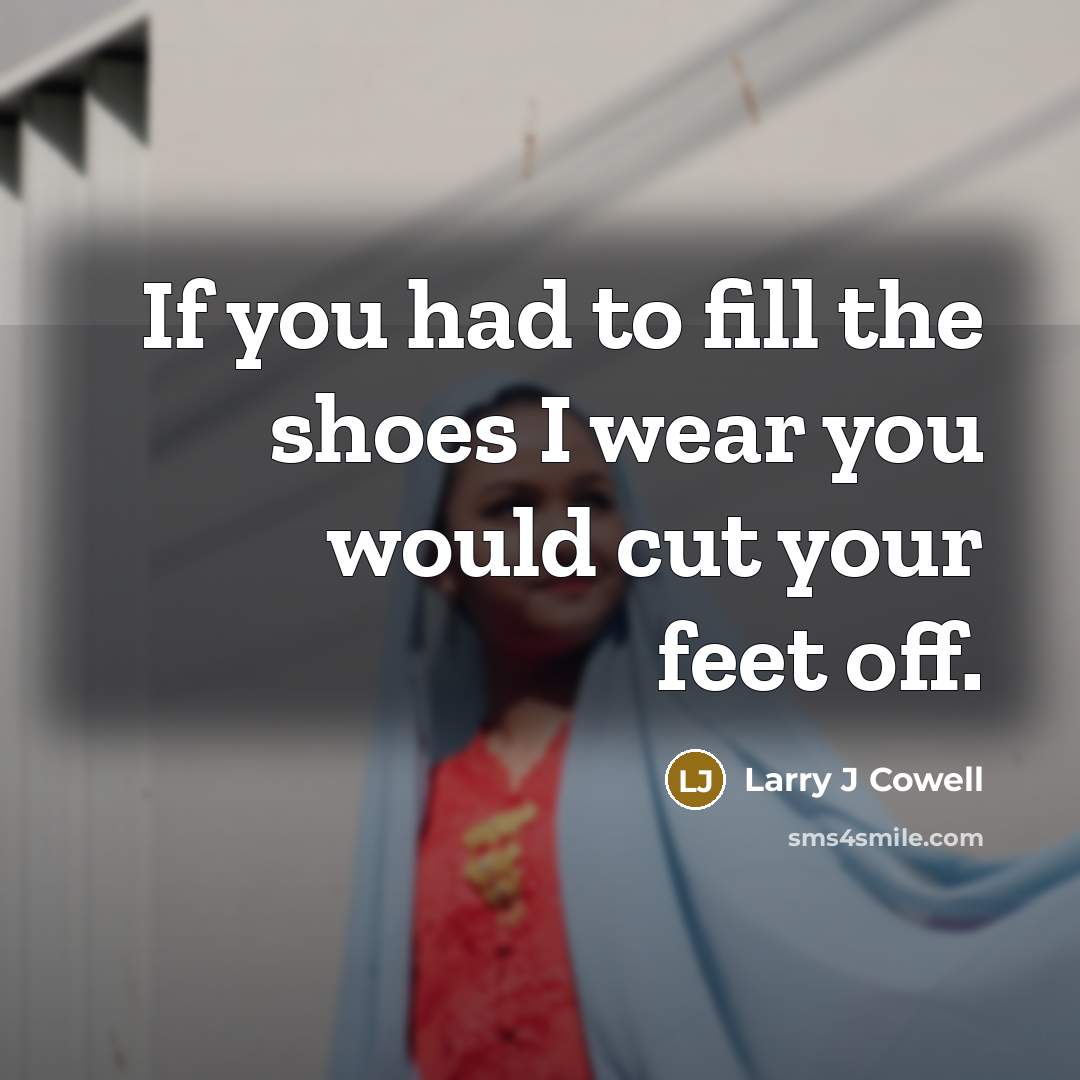 “If you had to fill the shoes I wear you…” quote by Larry J Cowell
