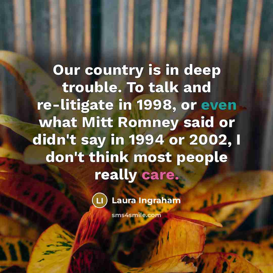 “Our country is in deep trouble. To talk and re-litigate…” quote by Laura Ingraham