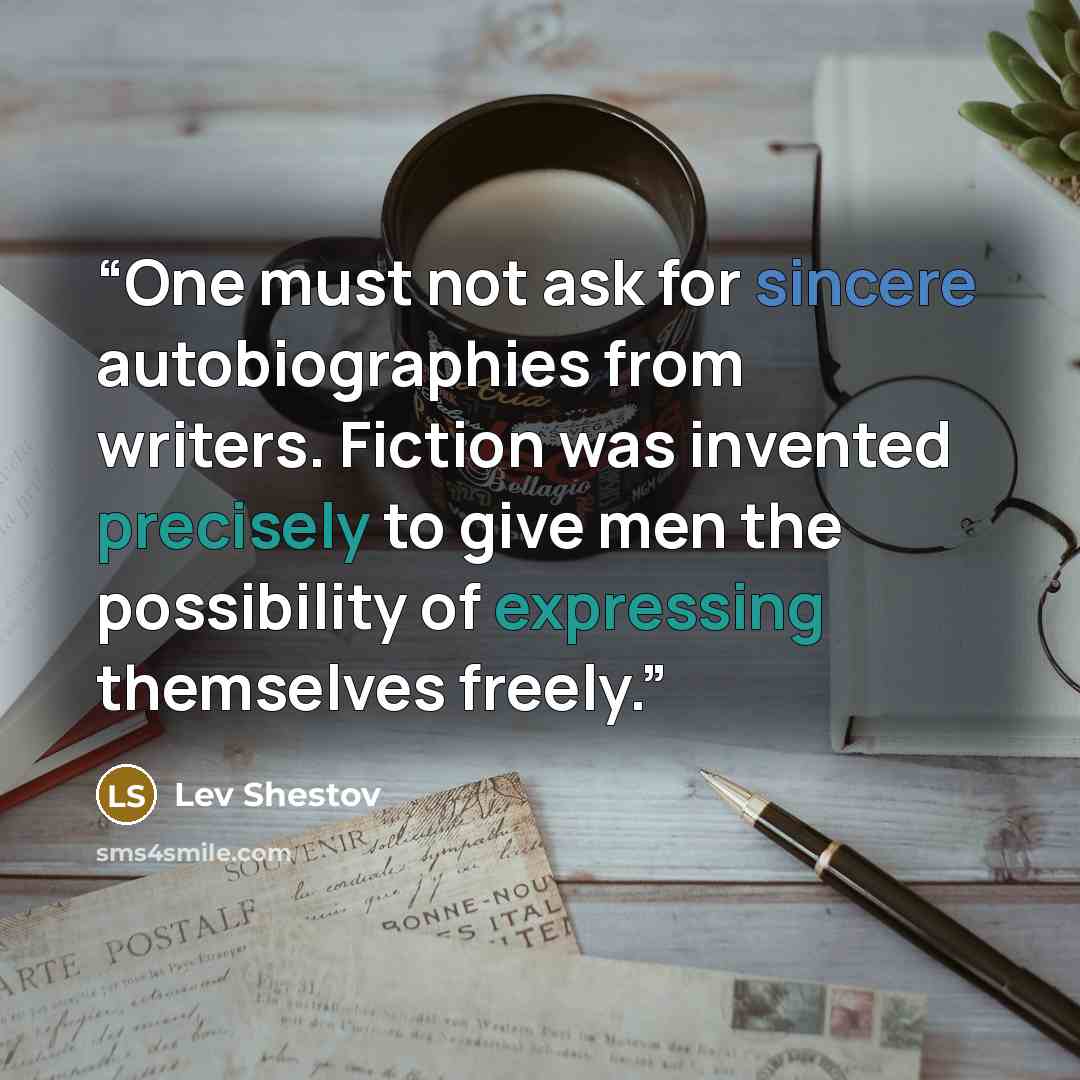 “One must not ask for sincere autobiographies from writers. Fiction was invented precisely to give men the possibility of expressing themselves freely.” quote by Lev Shestov