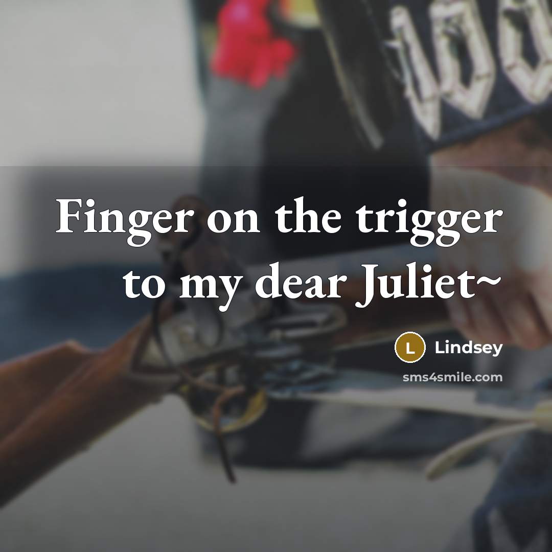 “Finger on the trigger to my dear Juliet~…” quote by Lindsey