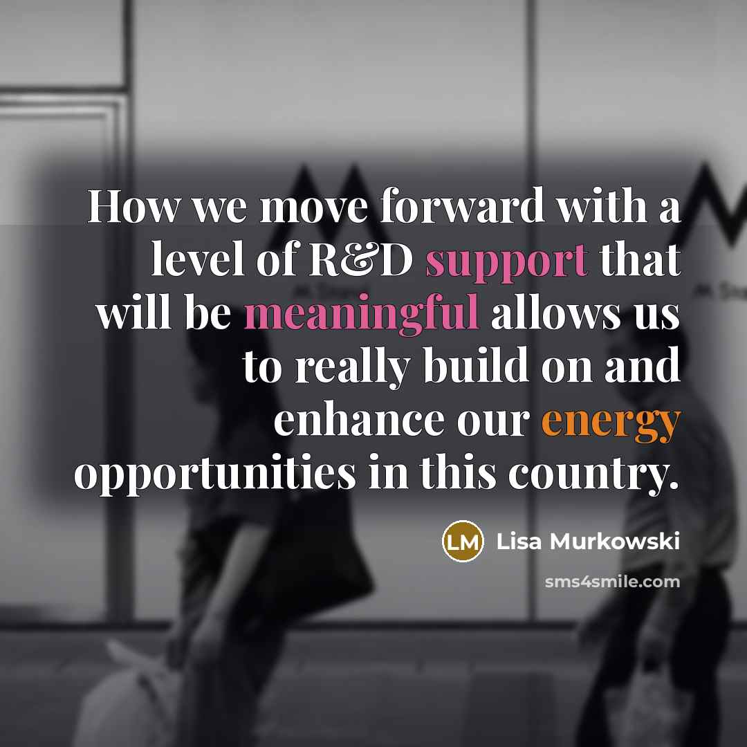 “How we move forward with a level of R&D support that will be meaningful allows us to really build on and enhance our energy opportunities in this country.” quote by Lisa Murkowski