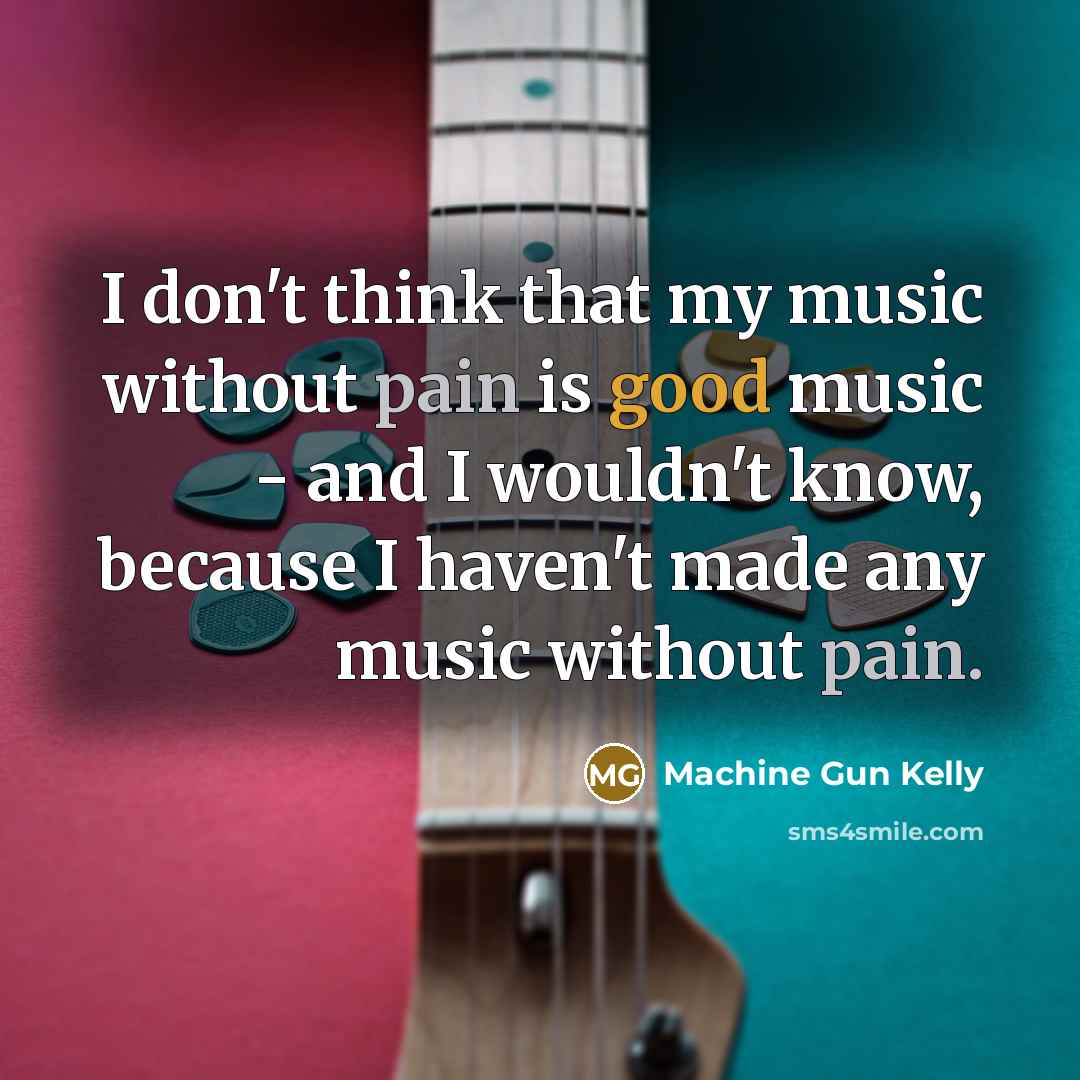 “I don't think that my music without pain is good…” quote by Machine Gun Kelly