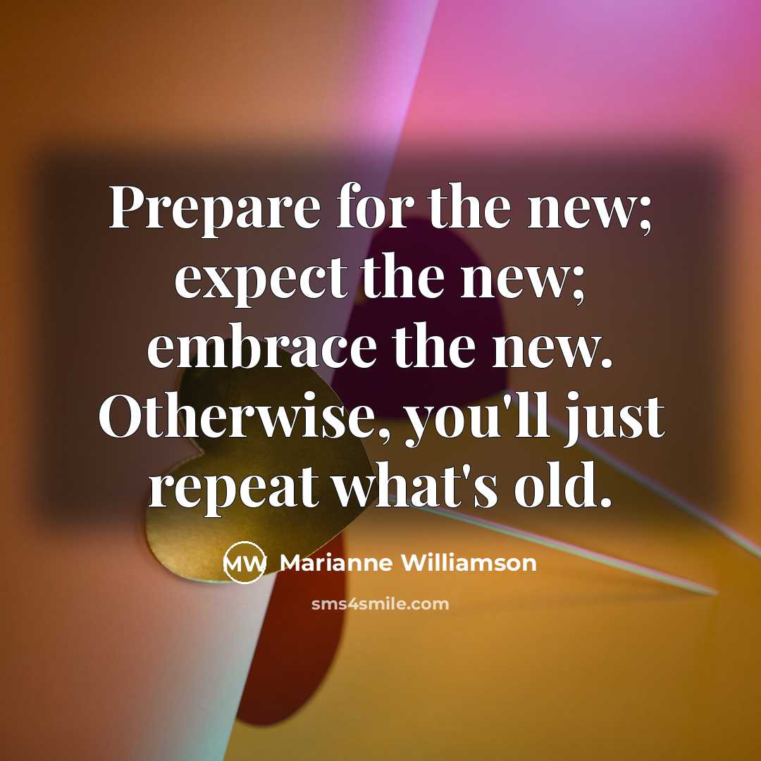 “Prepare for the new; expect the new; embrace the new.…” quote by Marianne Williamson
