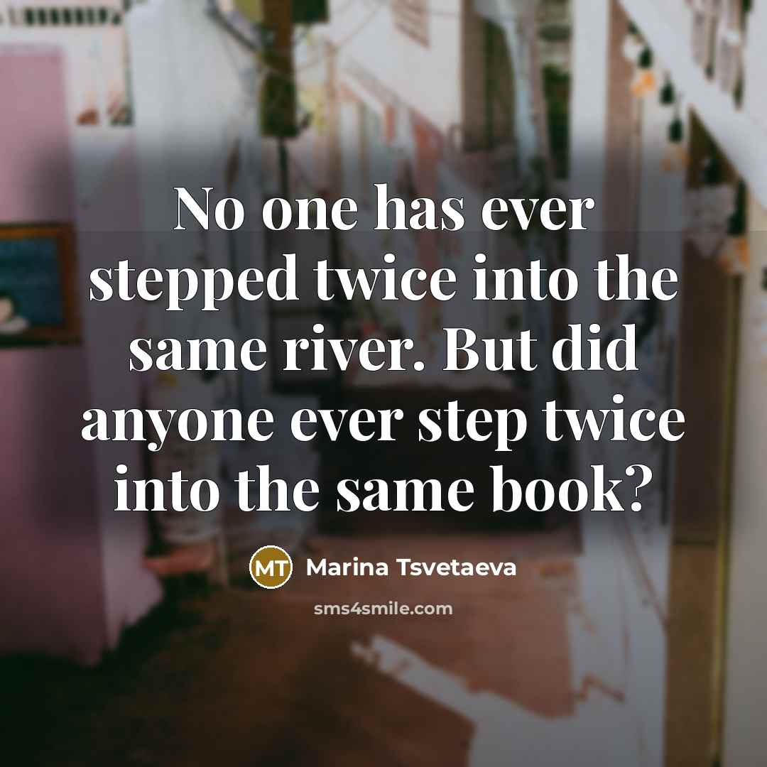“No one has ever stepped twice into the same river.…” quote by Marina Tsvetaeva