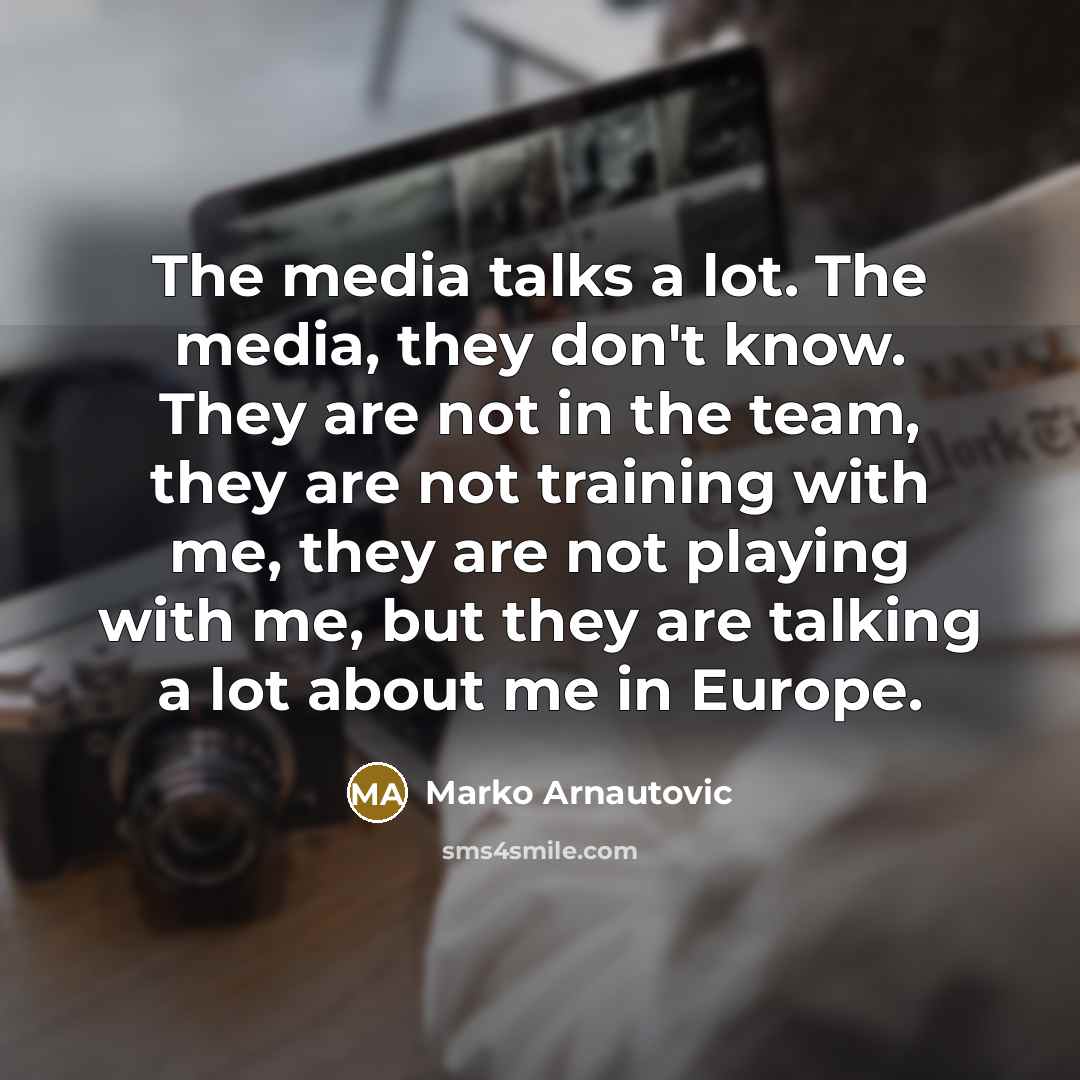 “The media talks a lot. The media, they don't know.…” quote by Marko Arnautovic