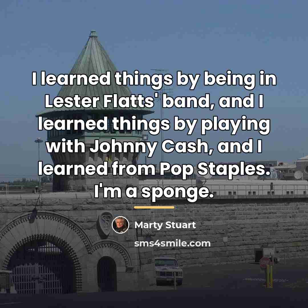 “I learned things by being in Lester Flatts' band, and…” quote by Marty Stuart