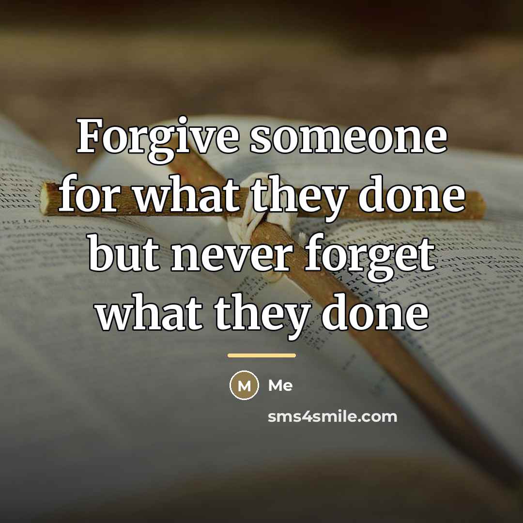 “Forgive someone for what they done but never forget what…” quote by Me