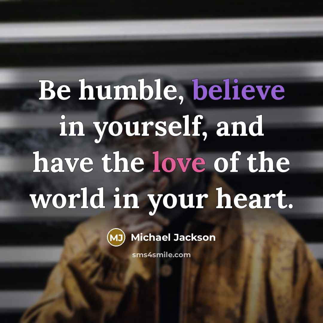 “Be humble, believe in yourself, and have the love of…” quote by Michael Jackson