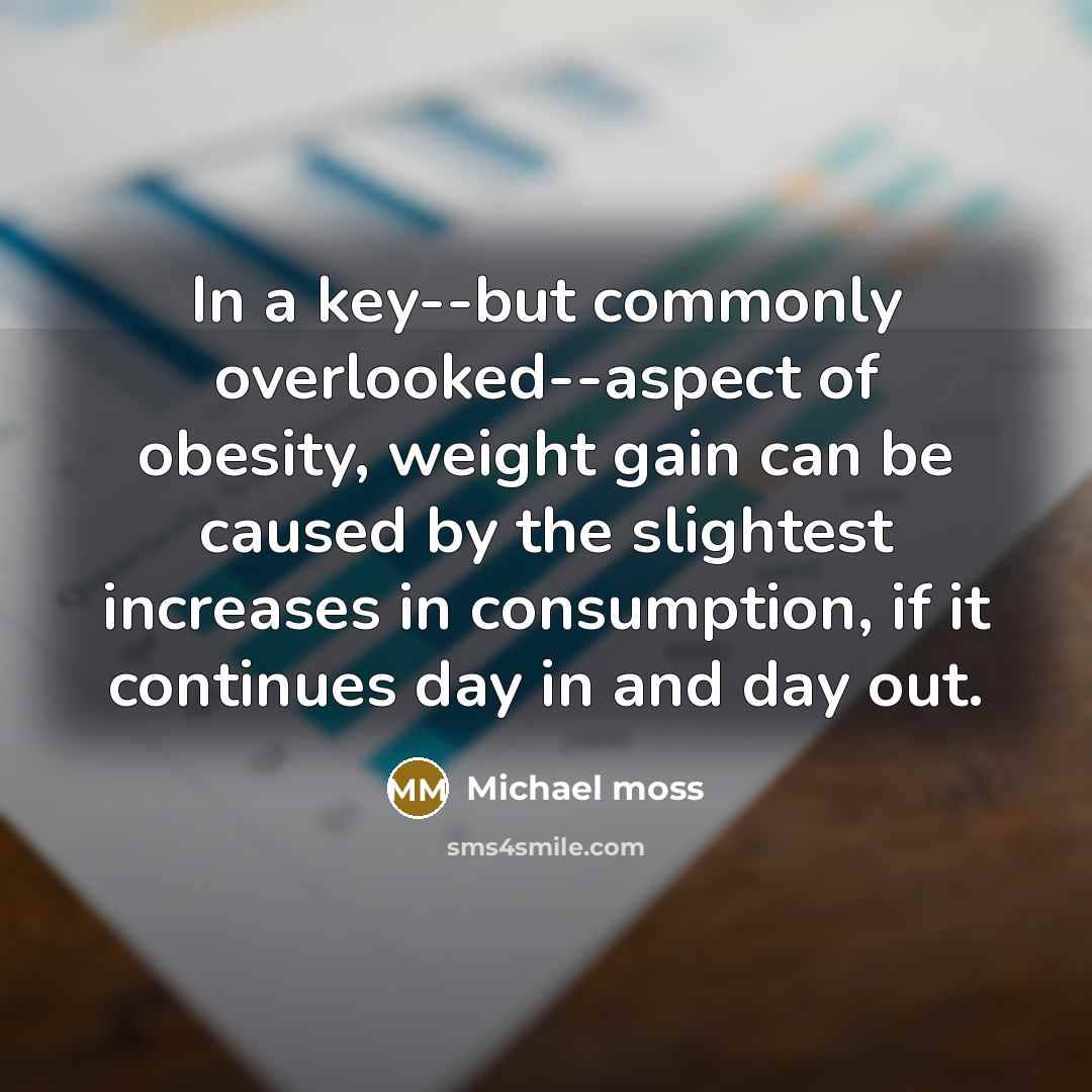 “In a key--but commonly overlooked--aspect of obesity, weight gain can…” quote by Michael Moss