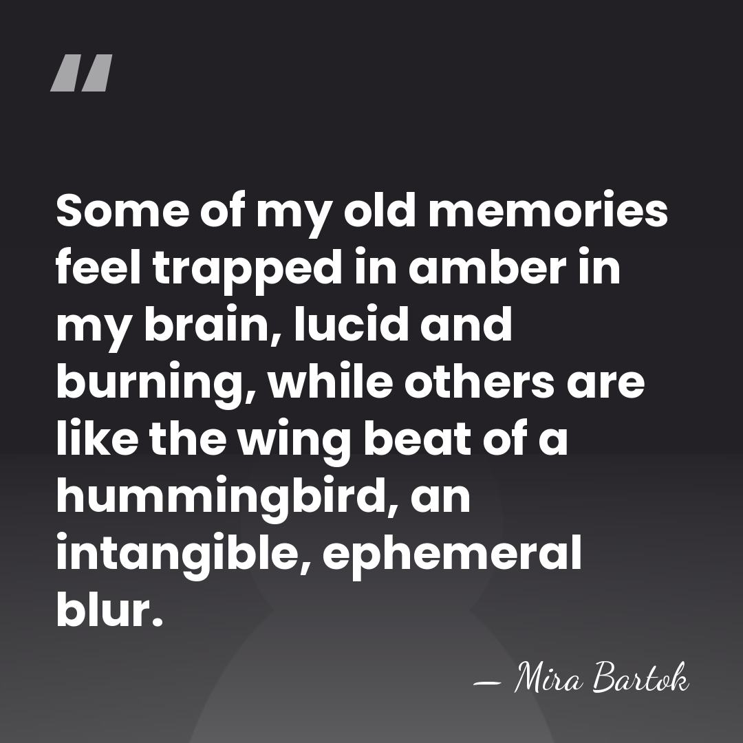 Some of my old memories feel trapped in amber in my brain,&hellip; - Mira Bartok