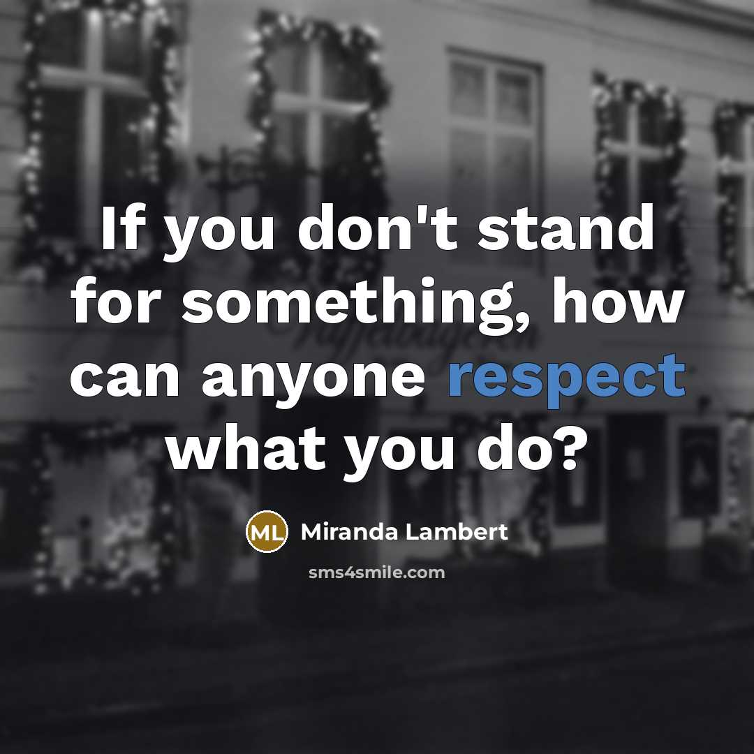 “If you don't stand for something, how can anyone respect…” quote by Miranda Lambert