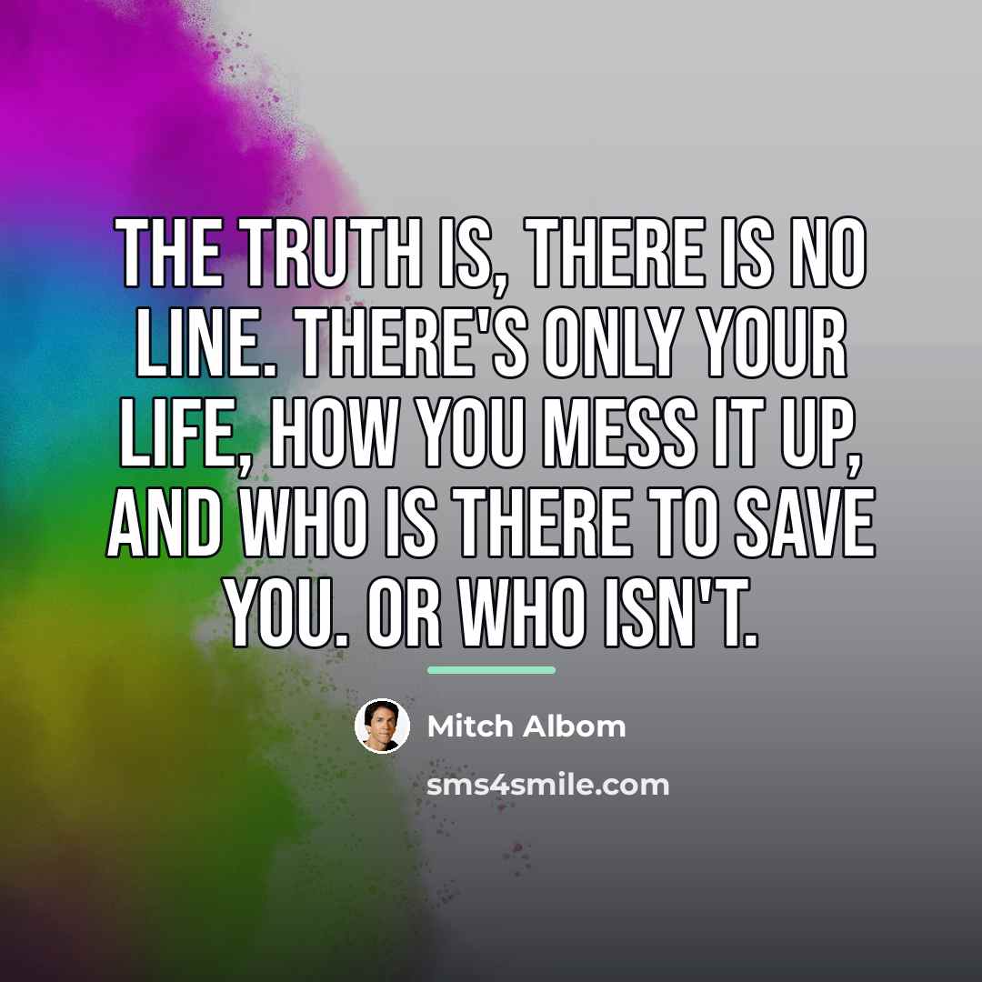 “The truth is, there is no line. There's only your…” quote by Mitch Albom