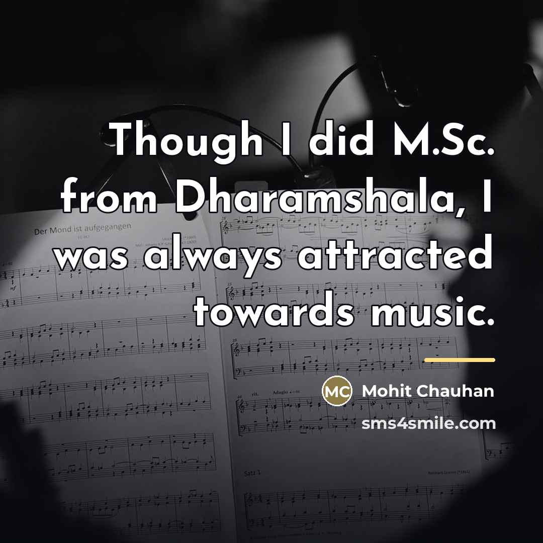 “Though I did M.Sc. from Dharamshala, I was always attracted…” quote by Mohit Chauhan