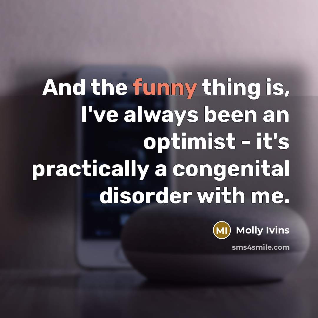 “And the funny thing is, I've always been an optimist…” quote by Molly Ivins
