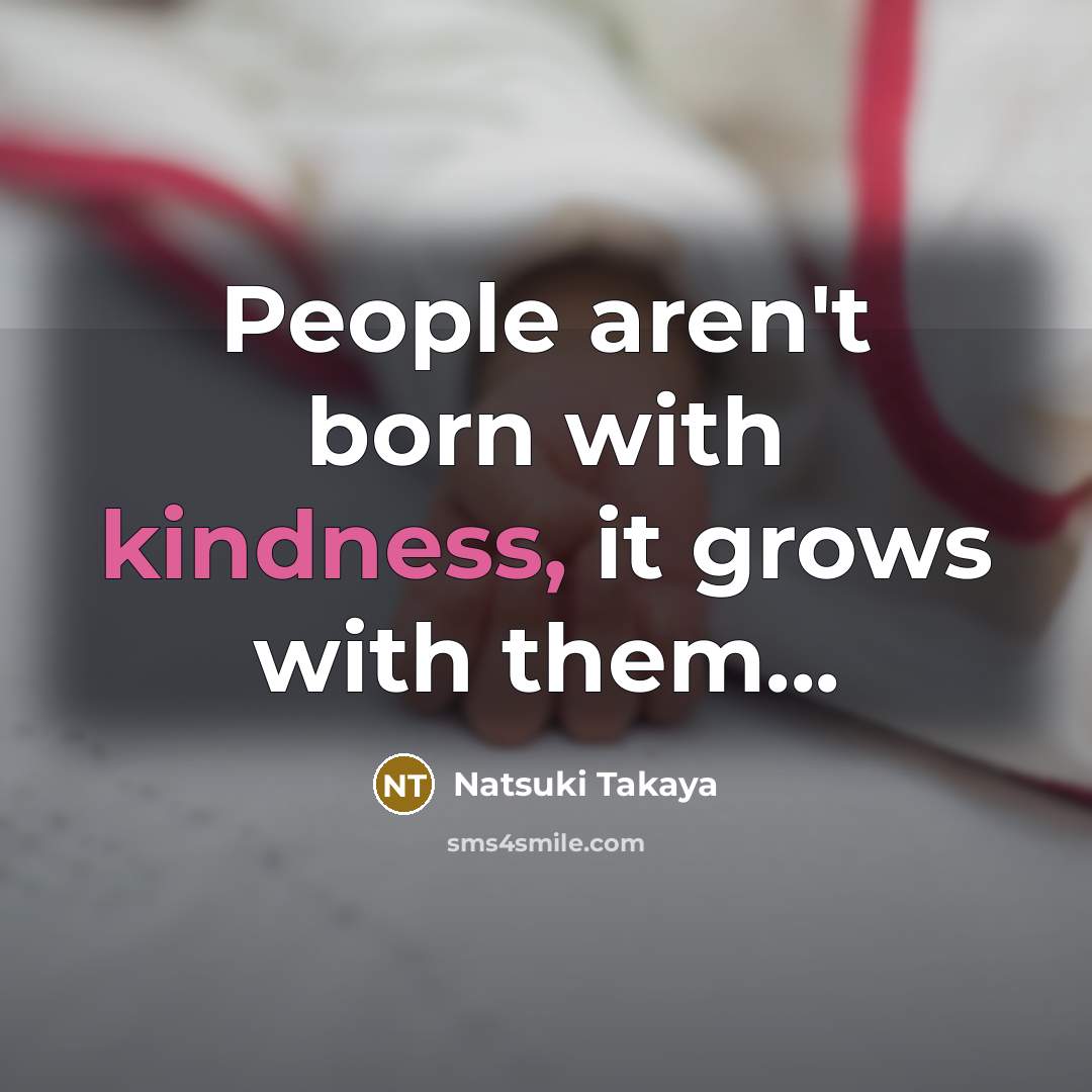 “People aren't born with kindness, it grows with them...…” quote by Natsuki Takaya