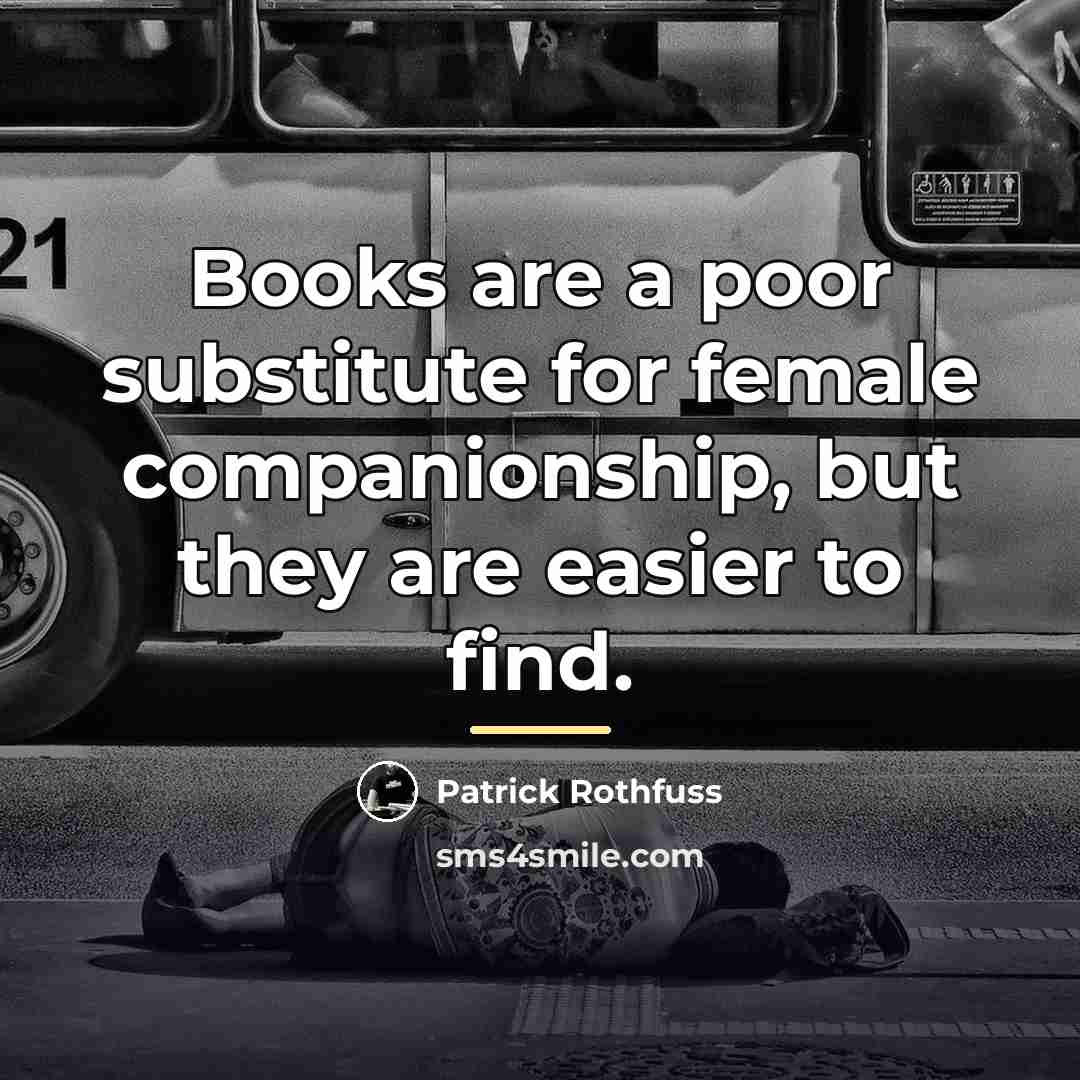 “Books are a poor substitute for female companionship, but they…” quote by Patrick Rothfuss
