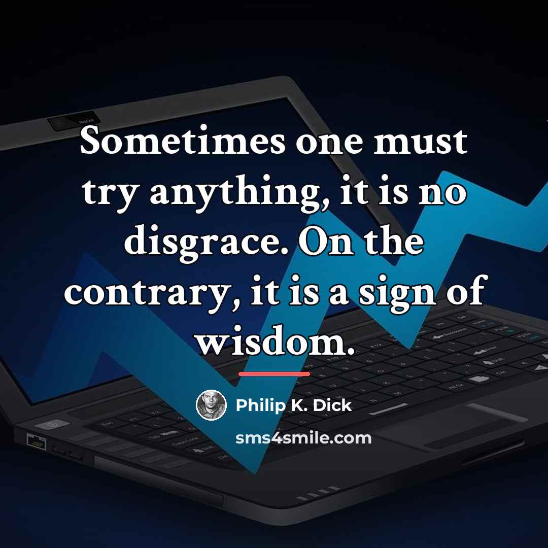 “Sometimes one must try anything, it is no disgrace. On…” quote by Philip K. Dick