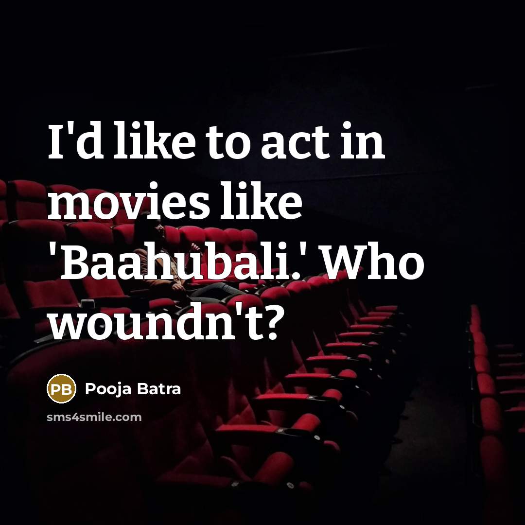 “I'd like to act in movies like 'Baahubali.' Who woundn't?…” quote by Pooja Batra