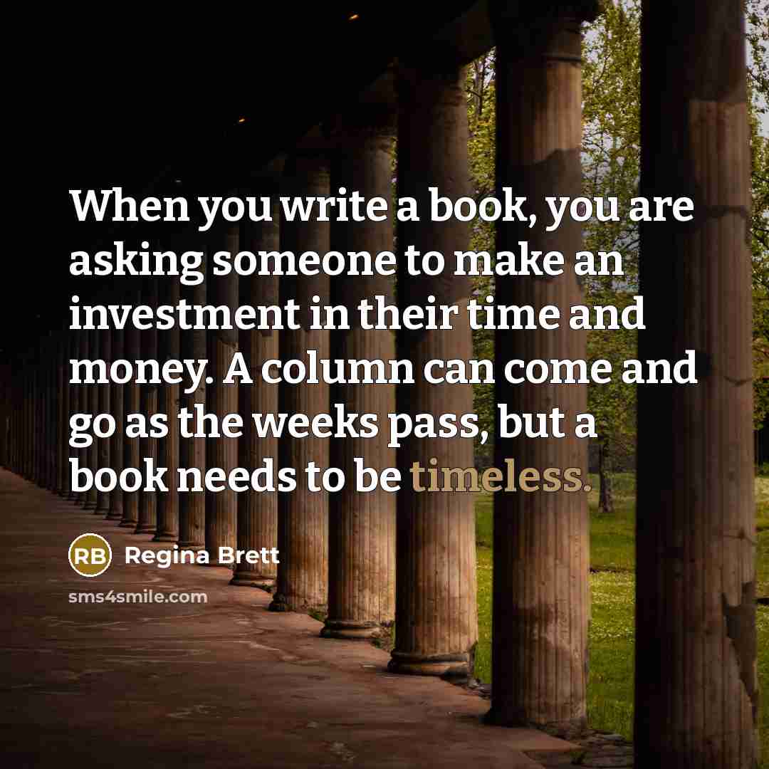 “When you write a book, you are asking someone to…” quote by Regina Brett