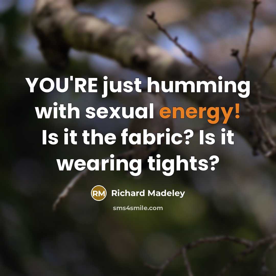 “YOU'RE just humming with sexual energy! Is it the fabric?…” quote by Richard Madeley