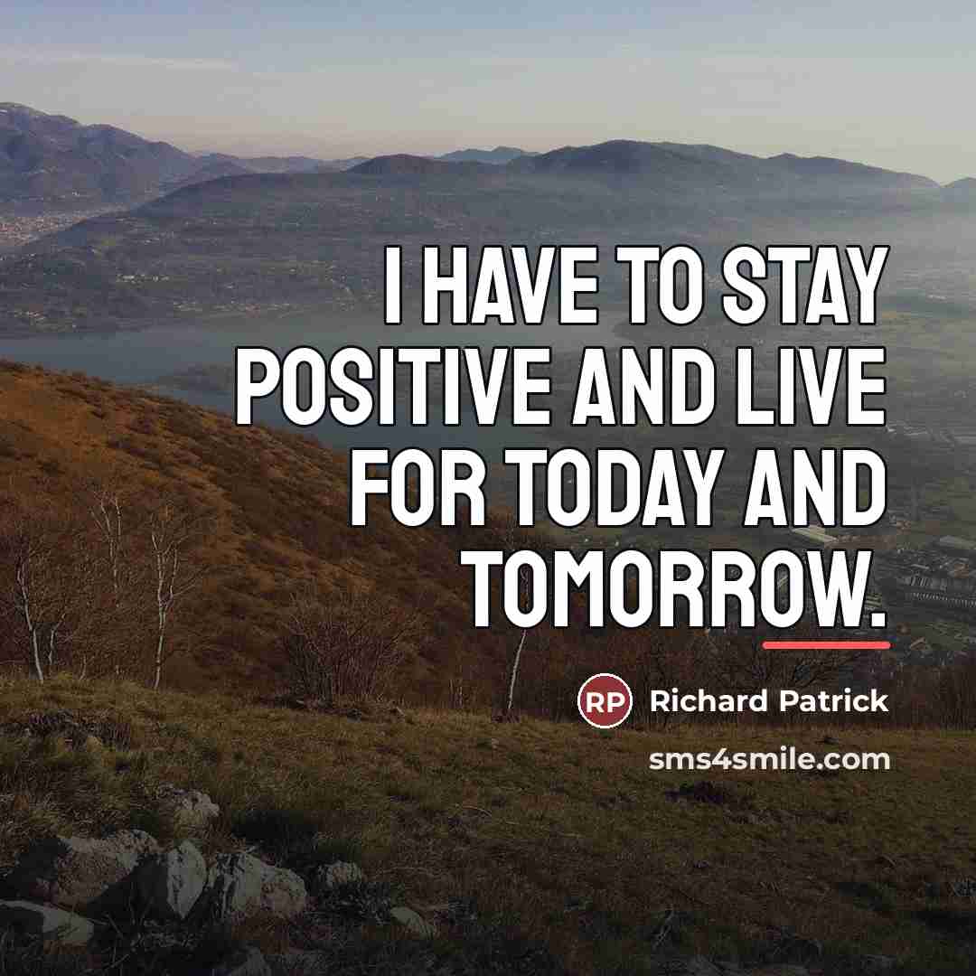 “I have to stay positive and live for today and…” quote by Richard Patrick