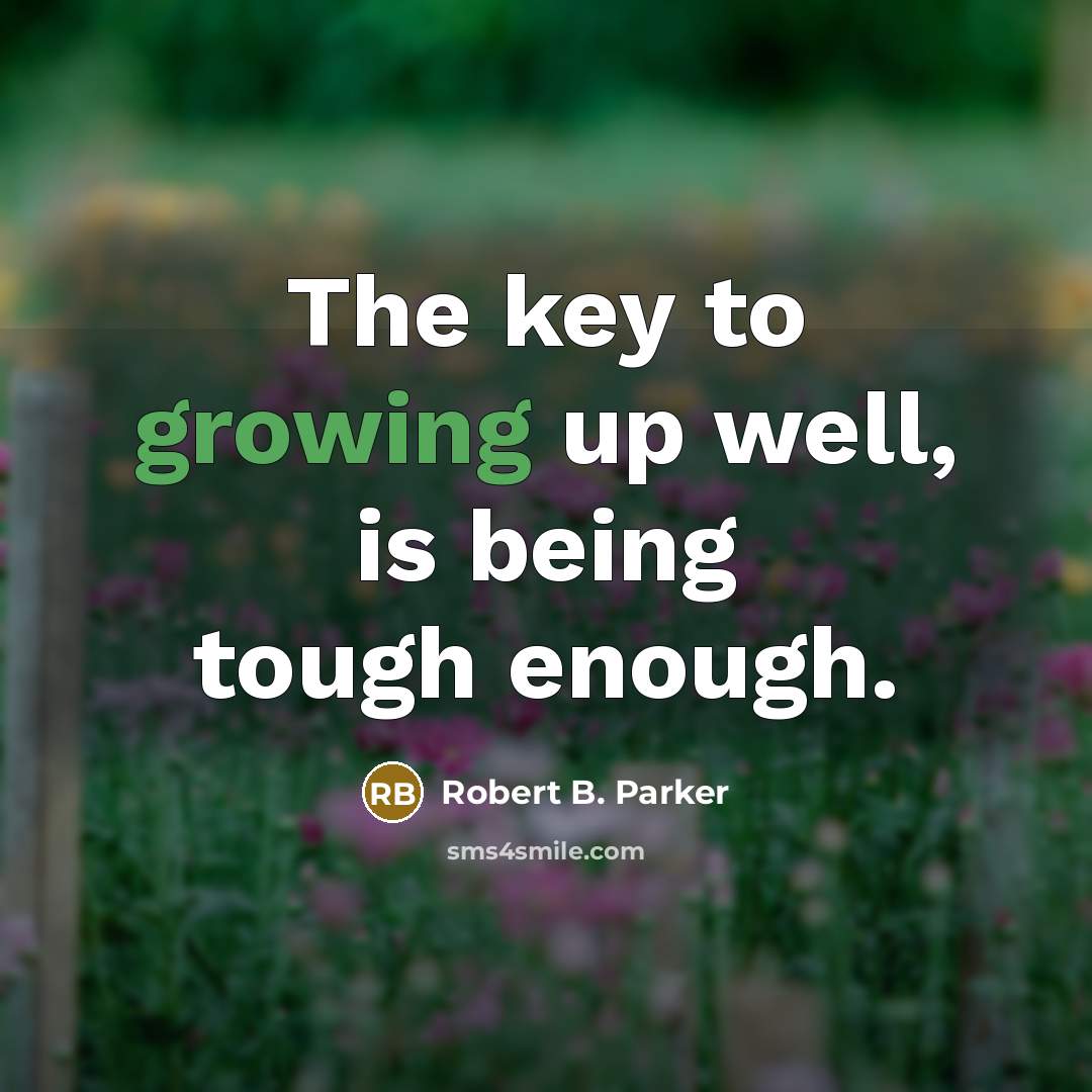 “The key to growing up well, is being tough enough.…” quote by Robert B. Parker