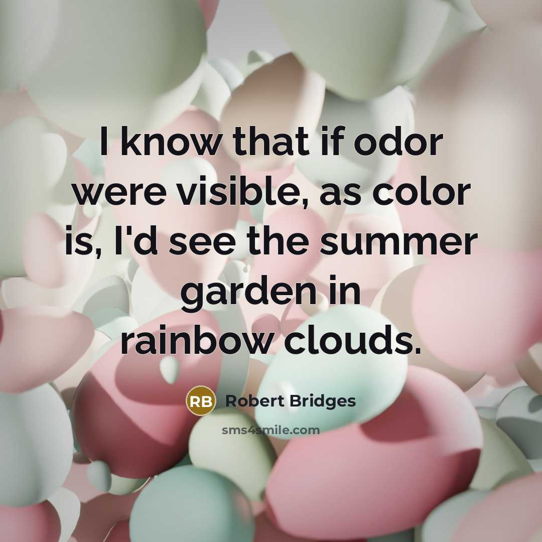 “I know that if odor were visible, as color is,…” quote by Robert Bridges