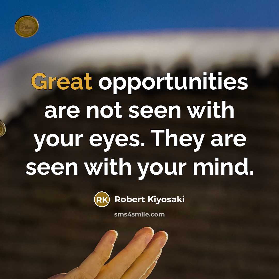“Great opportunities are not seen with your eyes. They are…” quote by Robert Kiyosaki