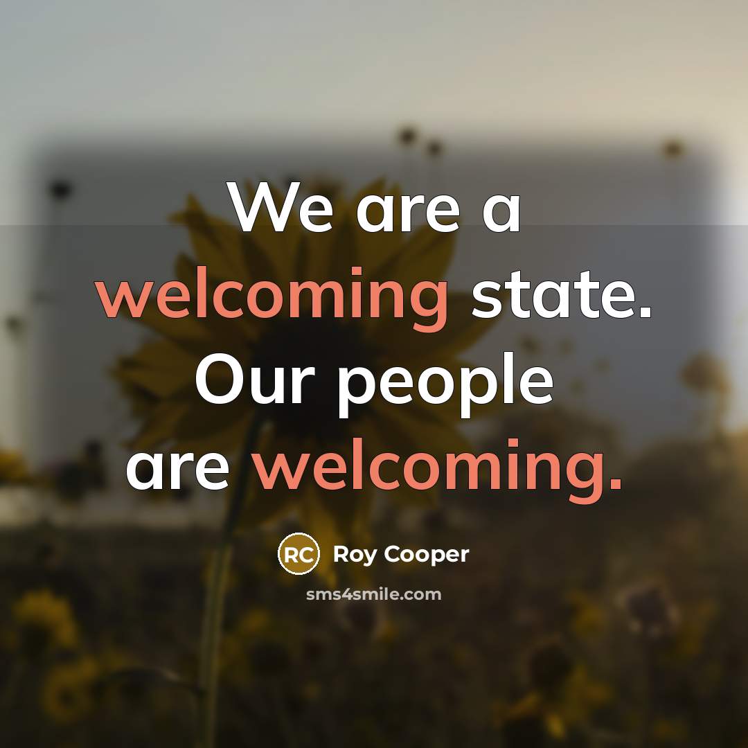 “We are a welcoming state. Our people are welcoming.…” quote by Roy Cooper