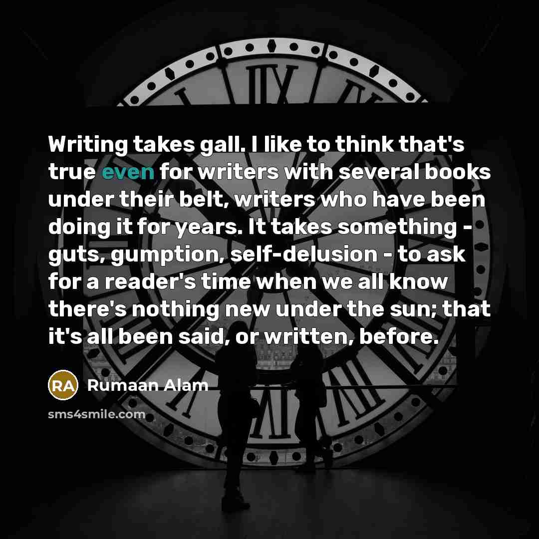 “Writing takes gall. I like to think that's true even…” quote by Rumaan Alam