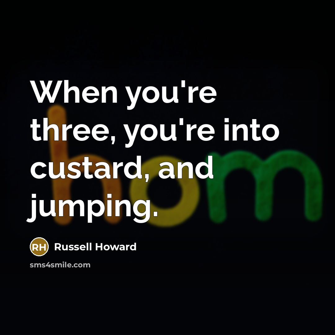 “When you're three, you're into custard, and jumping.…” quote by Russell Howard