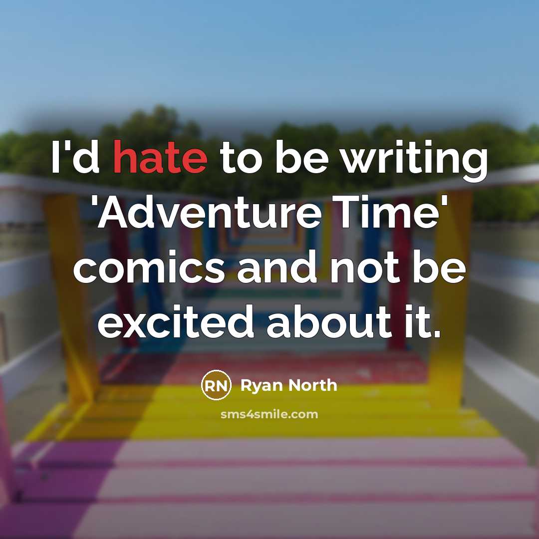 “I'd hate to be writing 'Adventure Time' comics and not…” quote by Ryan North