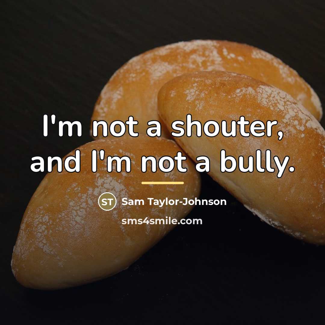 “I'm not a shouter, and I'm not a bully.…” quote by Sam Taylor-Johnson