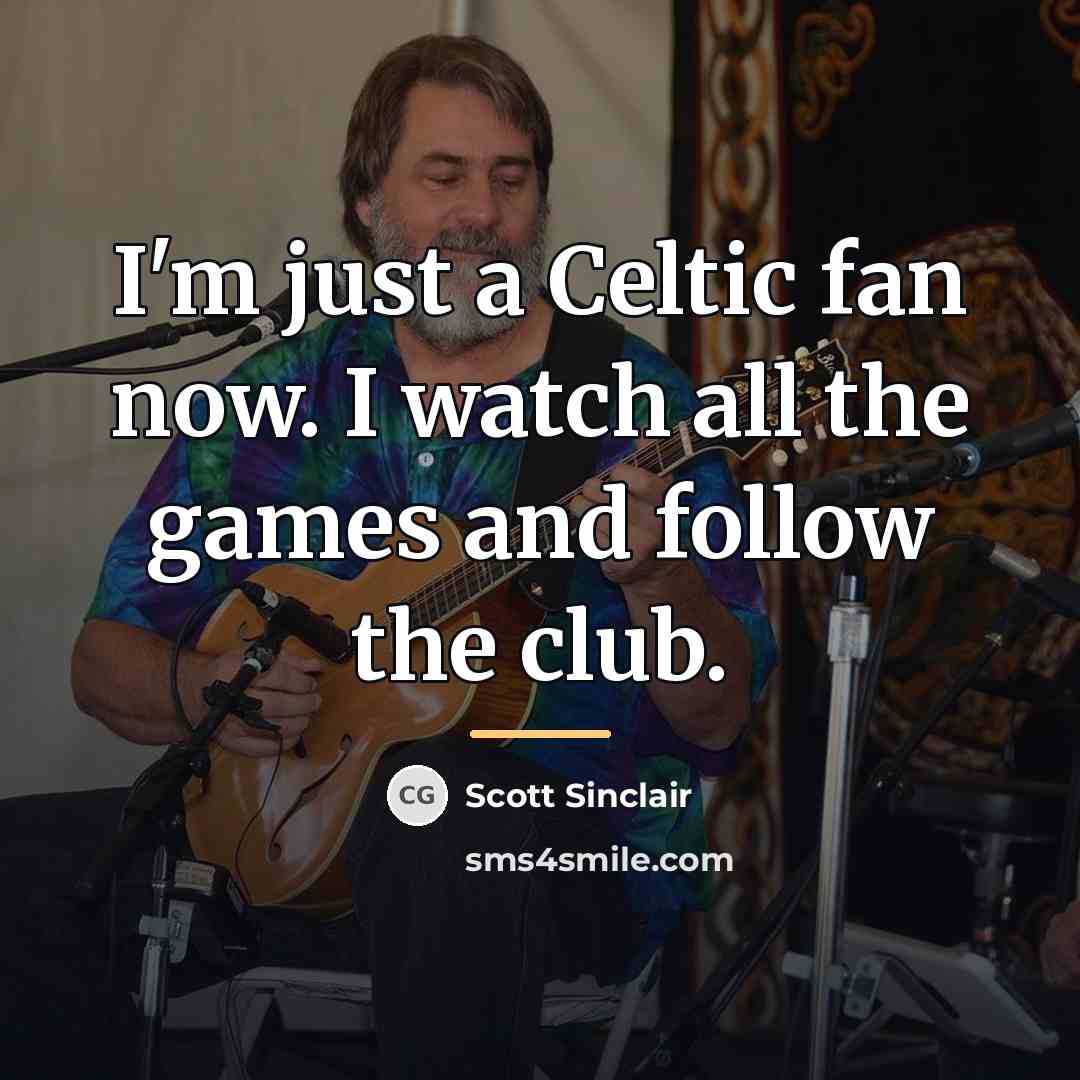 “I'm just a Celtic fan now. I watch all the…” quote by Scott Sinclair