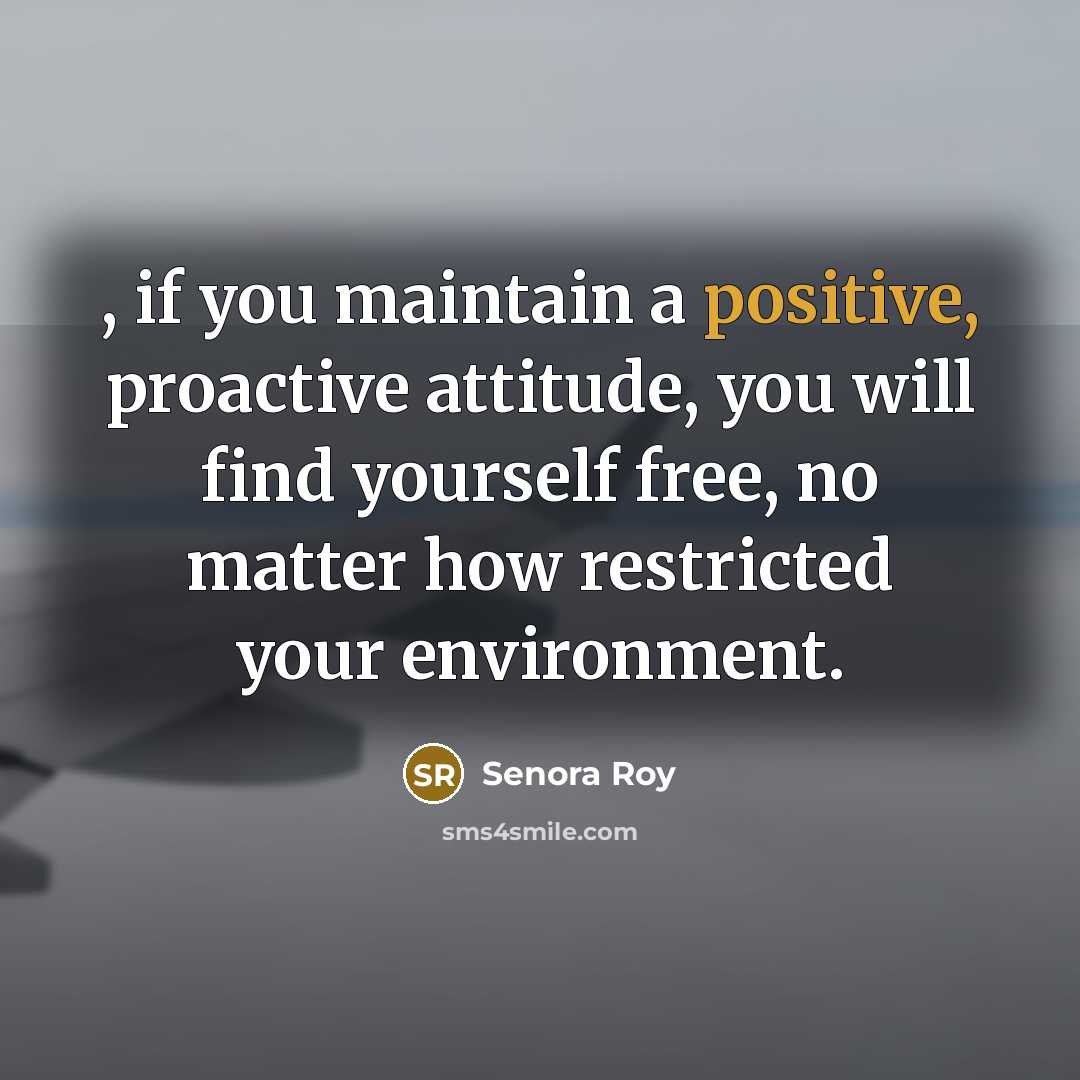 “, if you maintain a positive, proactive attitude, you will…” quote by Senora Roy