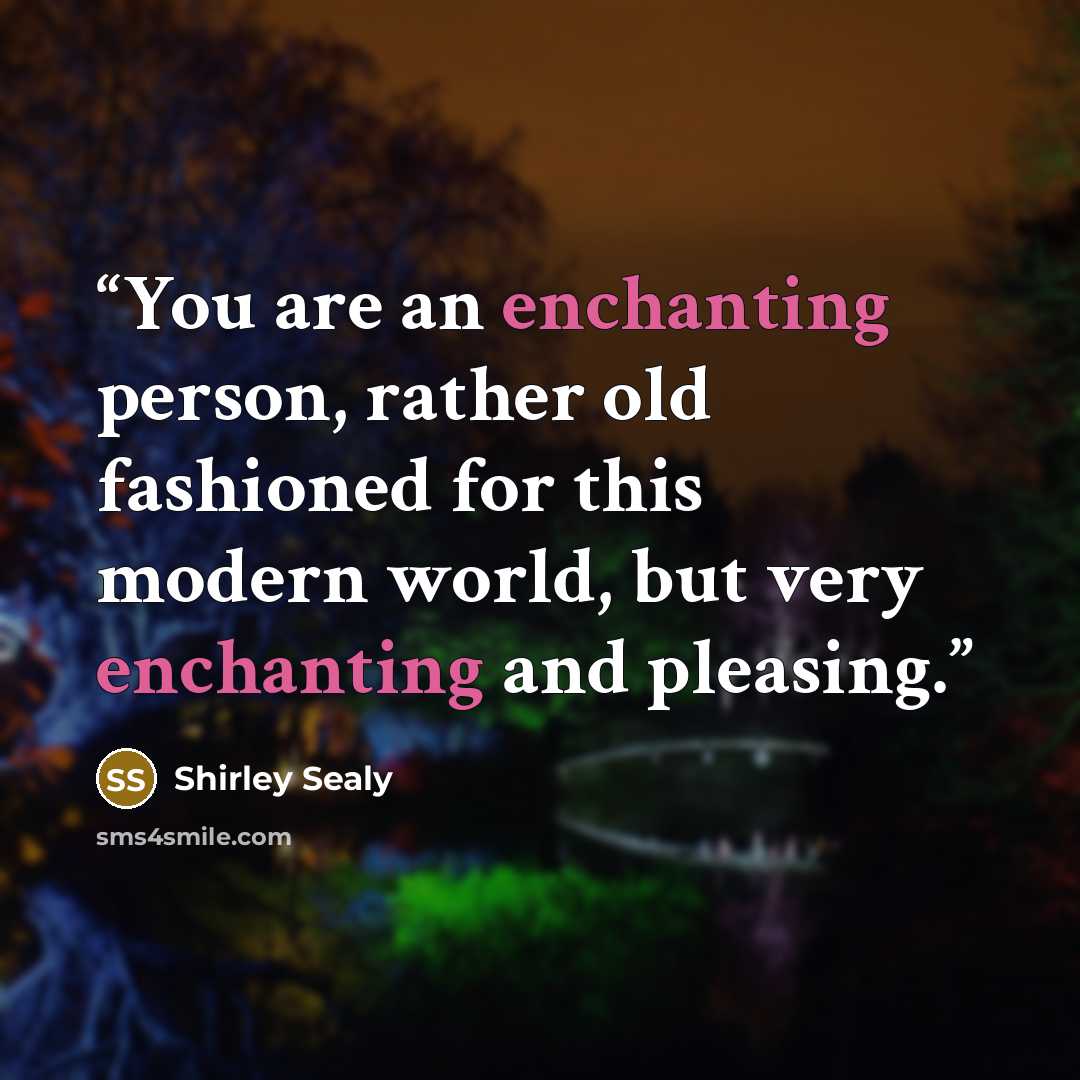 “You are an enchanting person, rather old fashioned for this modern world, but very enchanting and pleasing.” quote by Shirley Sealy