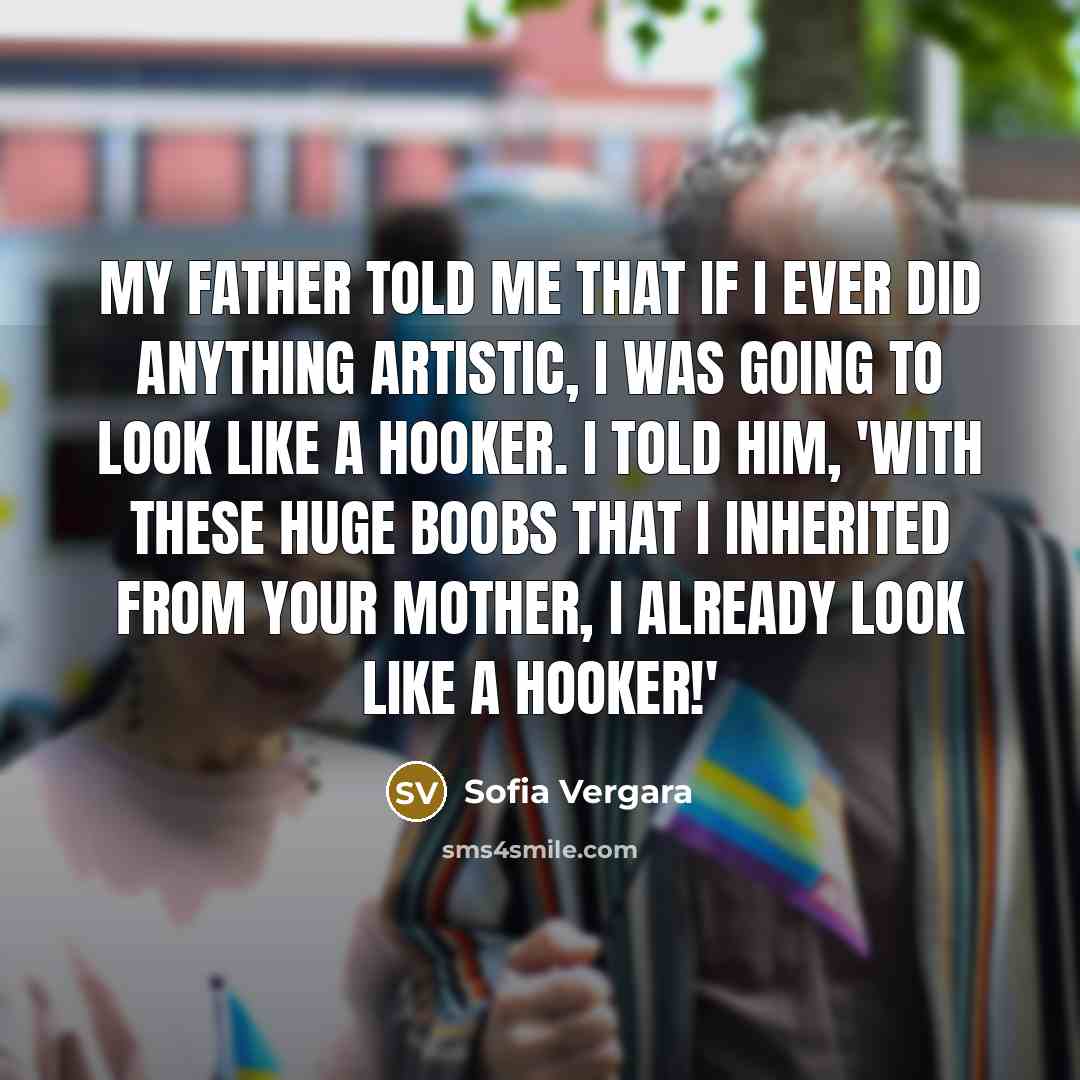 “My father told me that if I ever did anything…” quote by Sofia Vergara