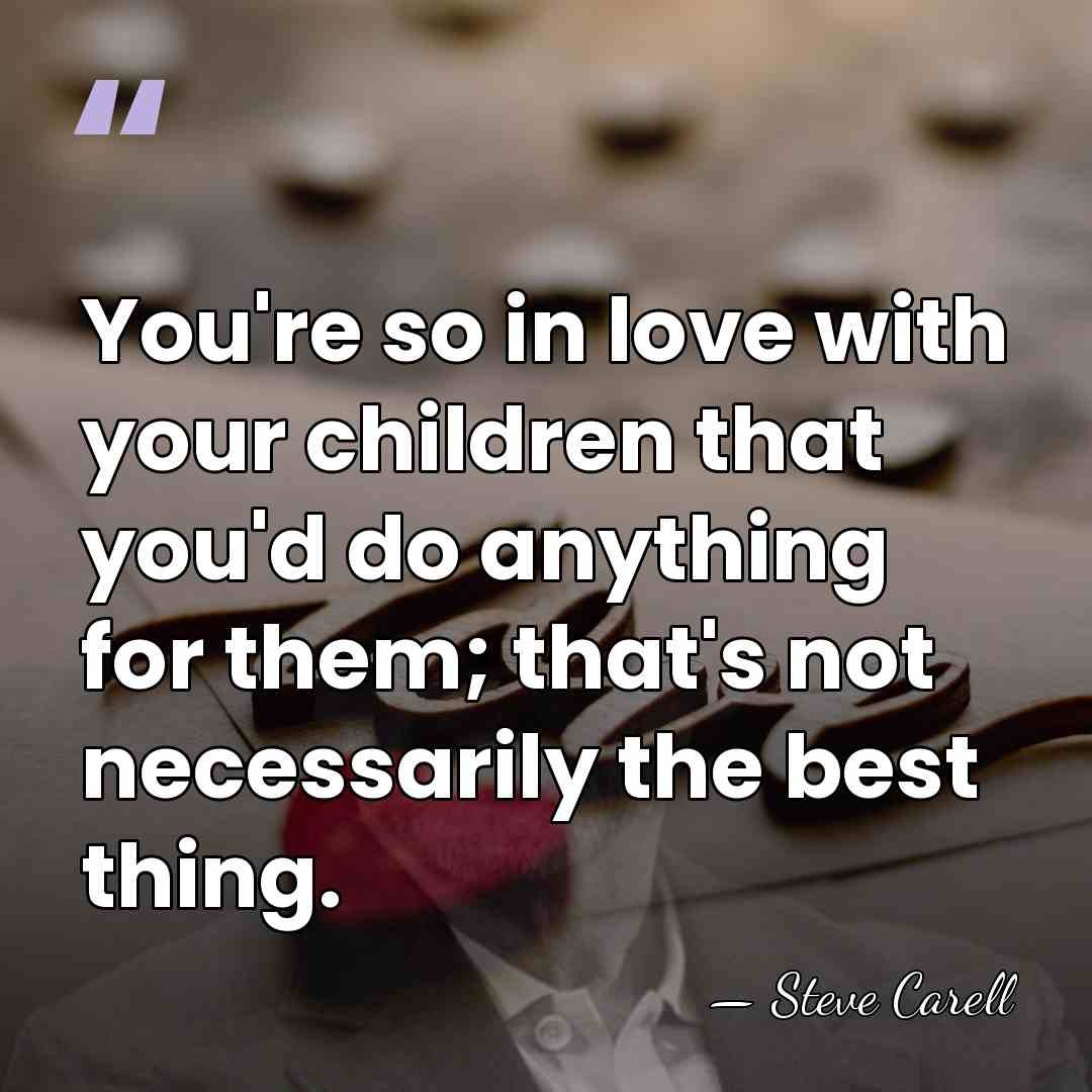 You're so in love with your children that you'd do anything for&hellip; - Steve Carell