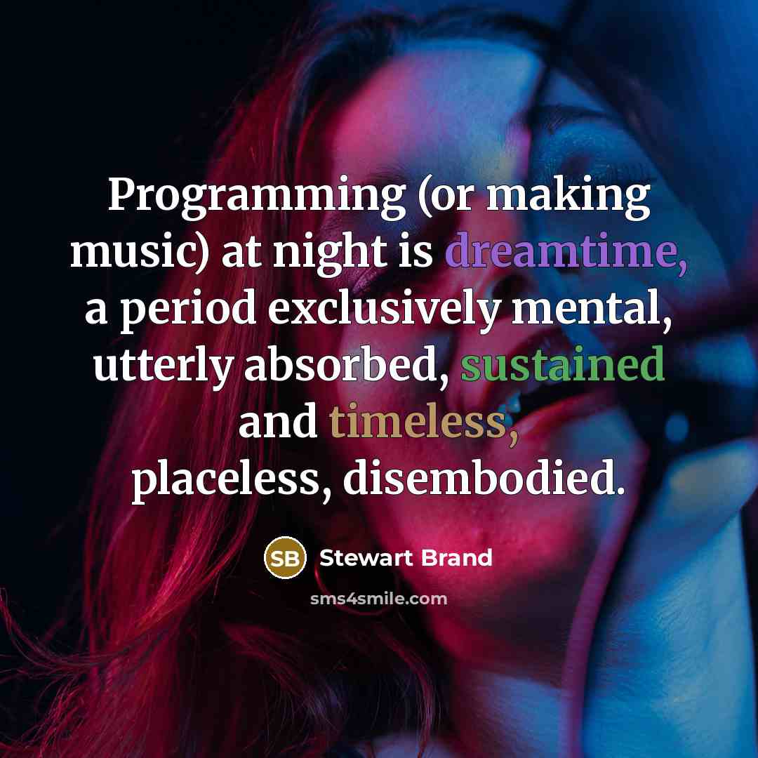 “Programming (or making music) at night is dreamtime, a period exclusively mental, utterly absorbed, sustained and timeless, placeless, disembodied.” quote by Stewart Brand