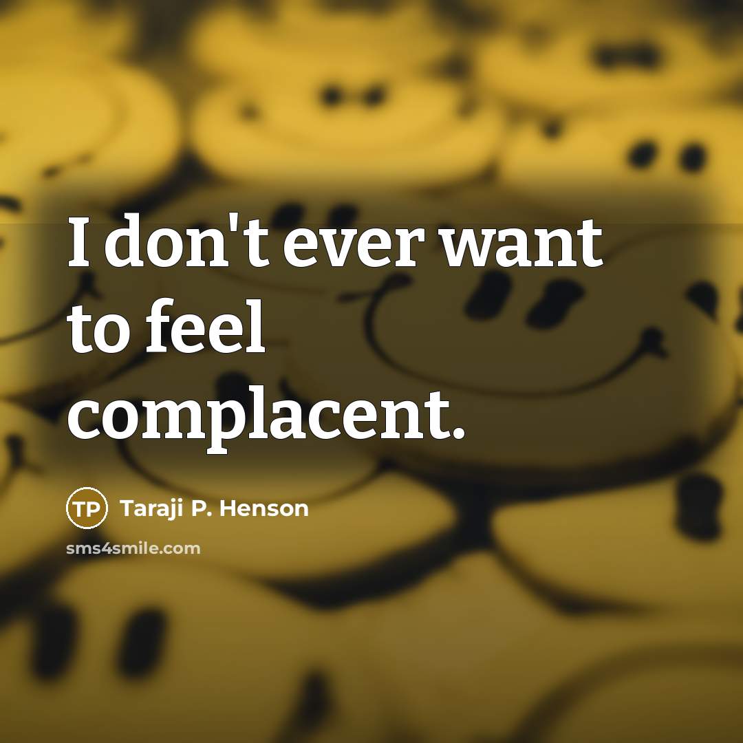 “I don't ever want to feel complacent.…” quote by Taraji P. Henson