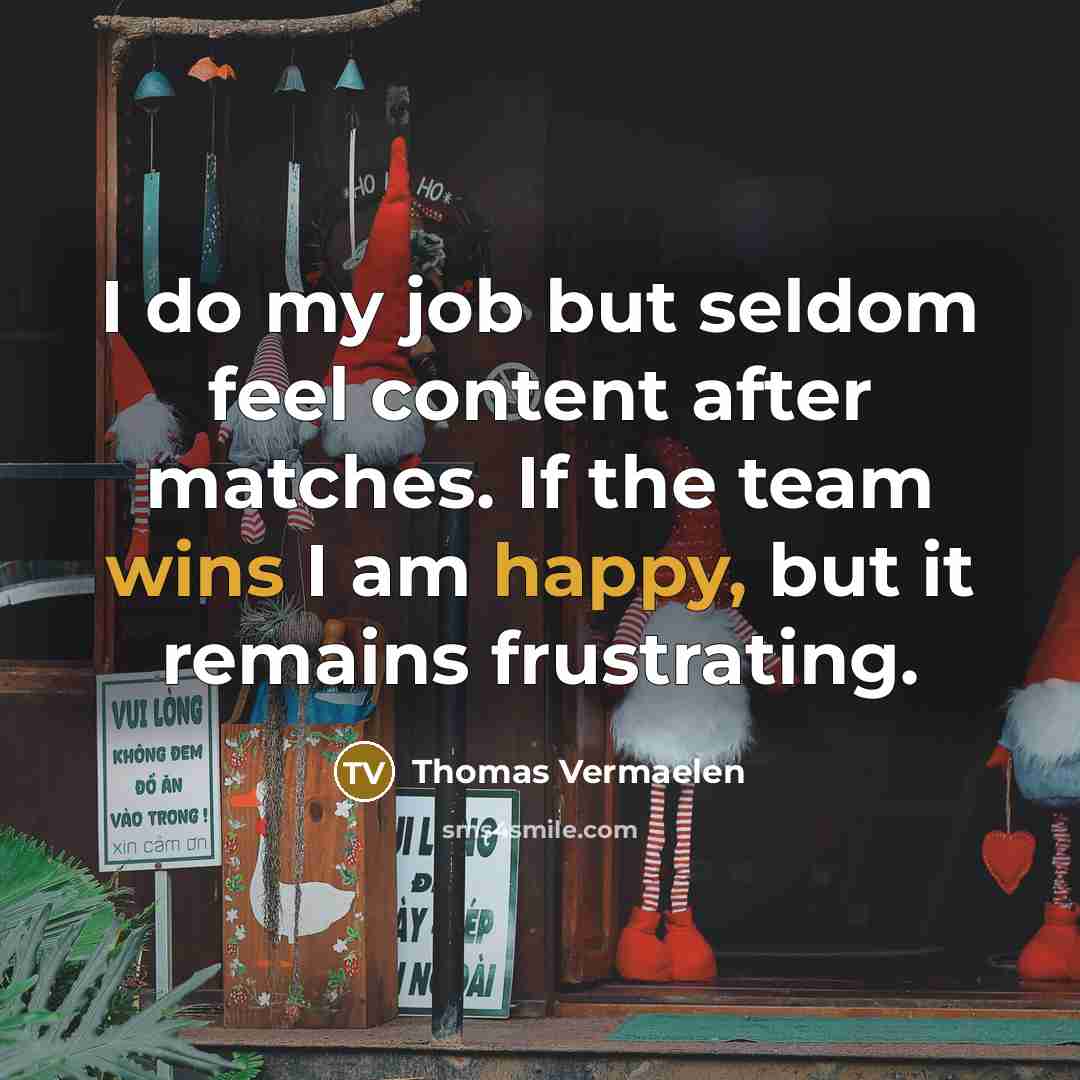 “I do my job but seldom feel content after matches.…” quote by Thomas Vermaelen
