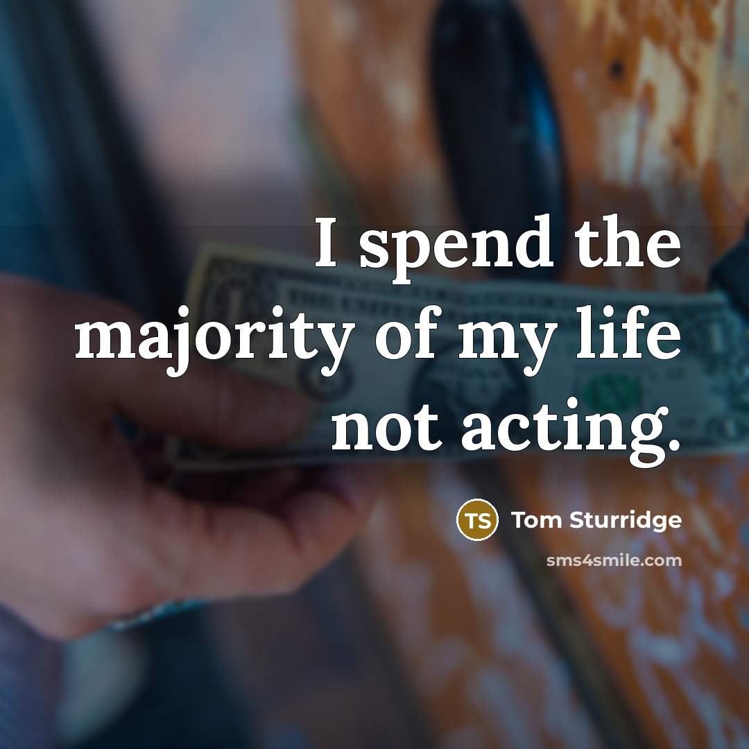 “I spend the majority of my life not acting.…” quote by Tom Sturridge