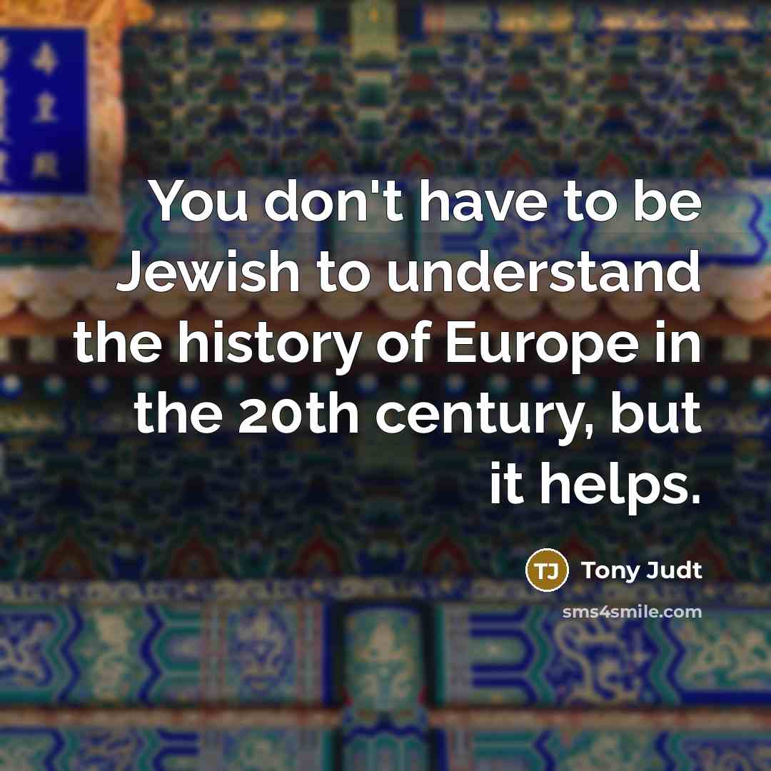 “You don't have to be Jewish to understand the history…” quote by Tony Judt