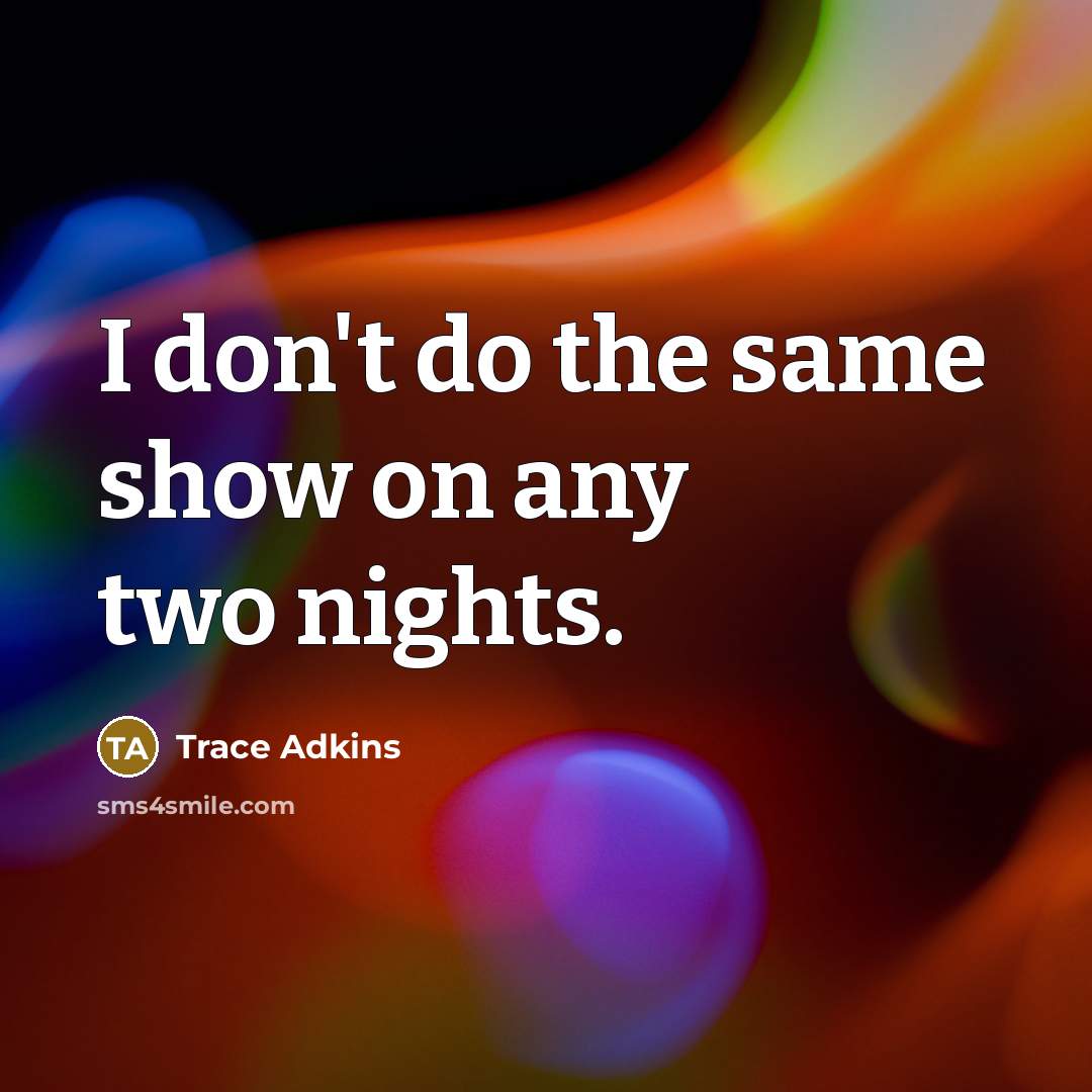 “I don't do the same show on any two nights.…” quote by Trace Adkins