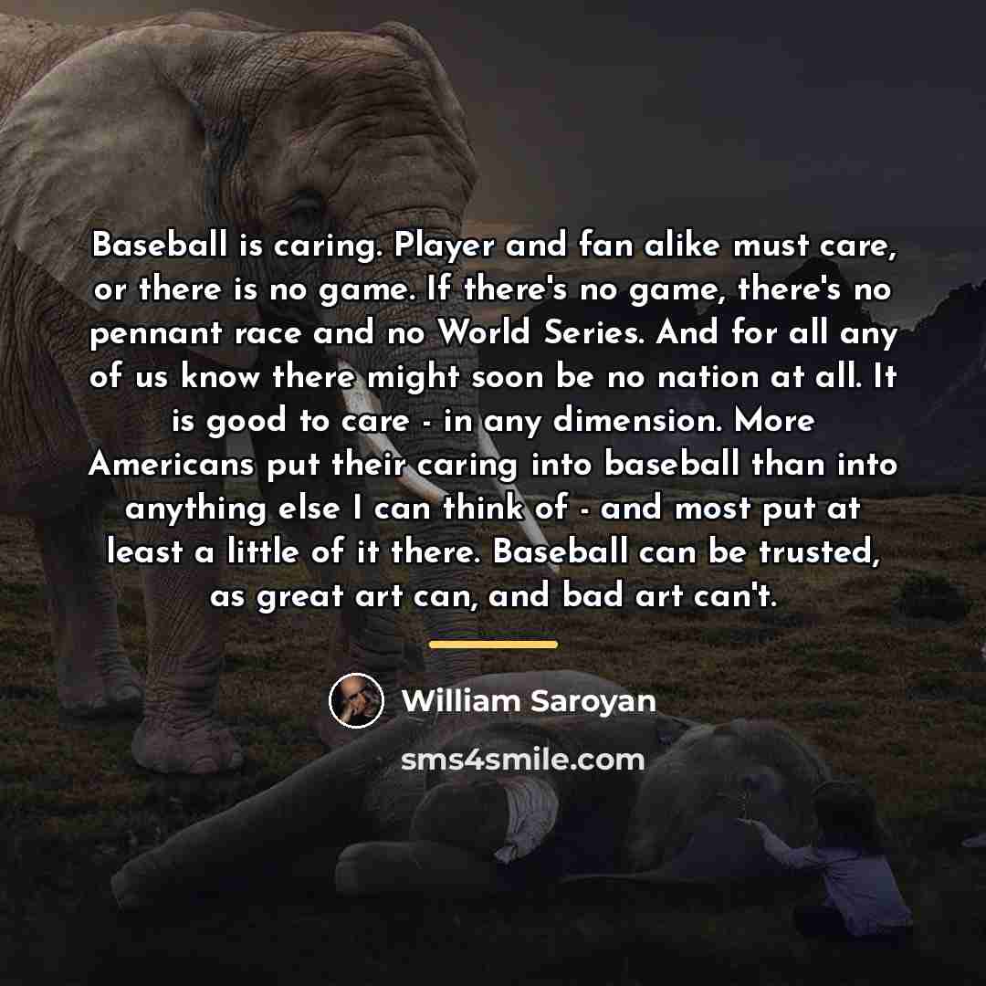 “Baseball is caring. Player and fan alike must care, or…” quote by William Saroyan