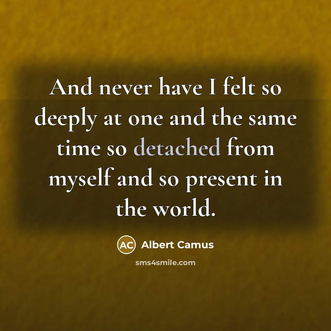 “And never have I felt so deeply at one and the same time so detached from myself and so present in the world.” quote by Albert Camus
