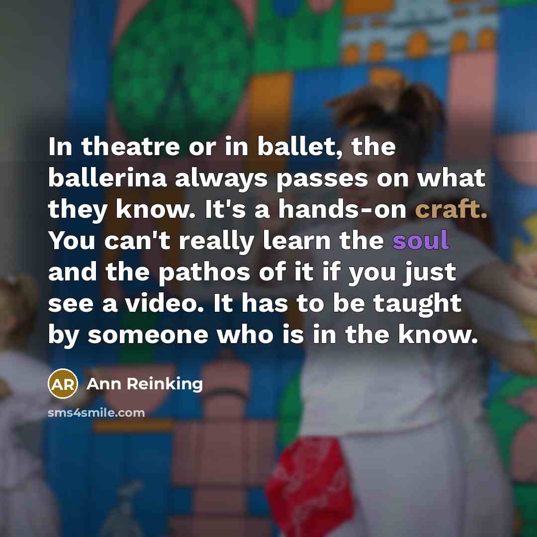 “In theatre or in ballet, the ballerina always passes on…” quote by Ann Reinking