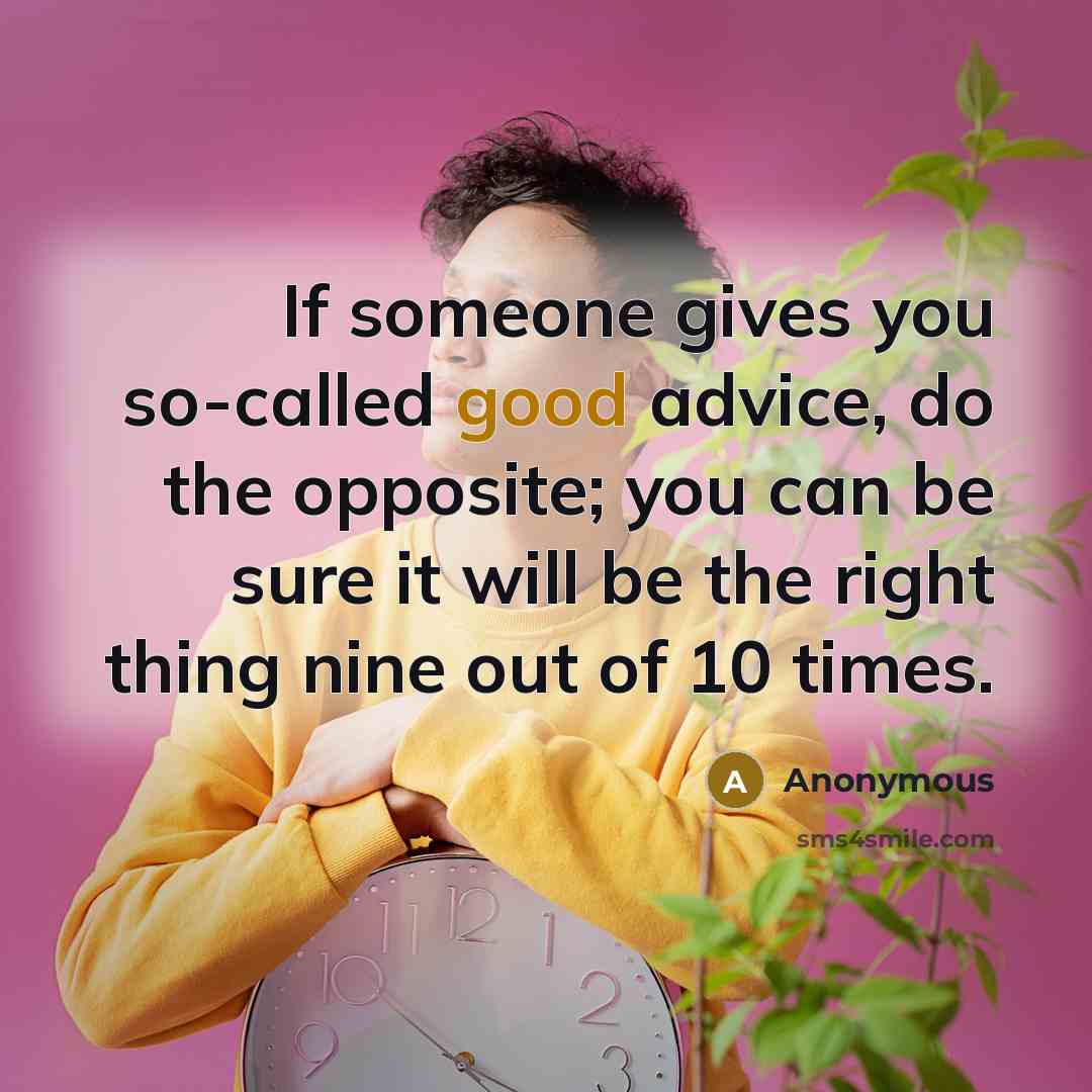 “If someone gives you so-called good advice, do the opposite;…” quote by Anonymous