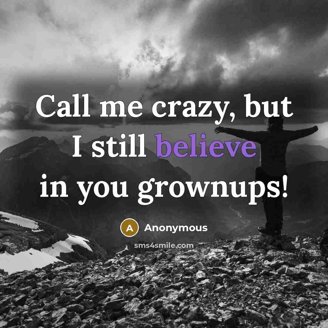 “Call me crazy, but I still believe in you grownups!” quote by Anonymous