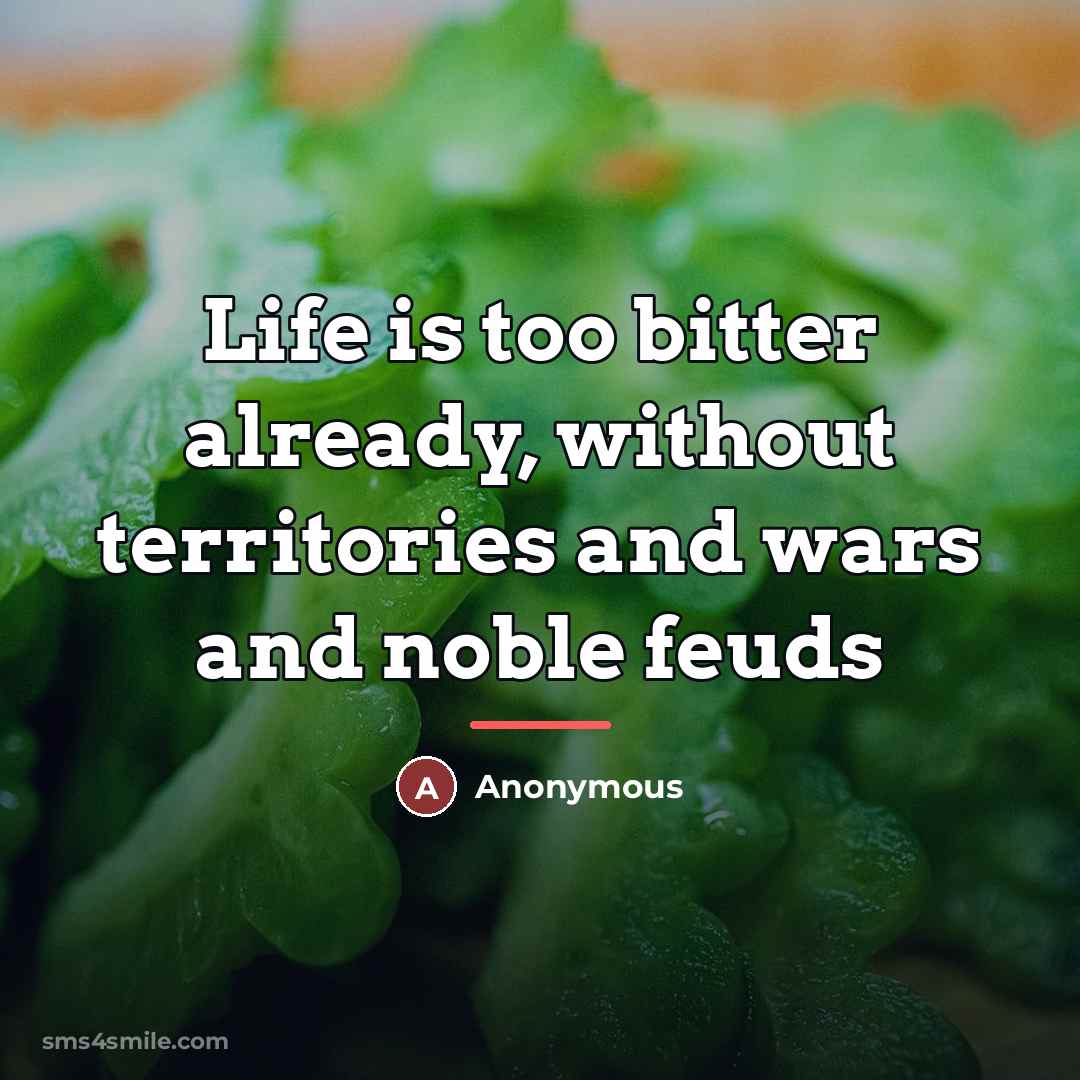 “Life is too bitter already, without territories and wars and…” quote by Anonymous